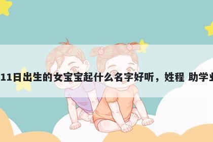 2026年-03月-11日出生的女宝宝起什么名字好听，姓程 助学业运的名字推荐