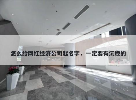 怎么给网红经济公司起名字，一定要有沉稳的