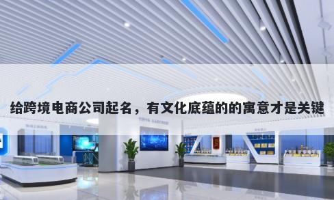 给跨境电商公司起名，有文化底蕴的的寓意才是关键