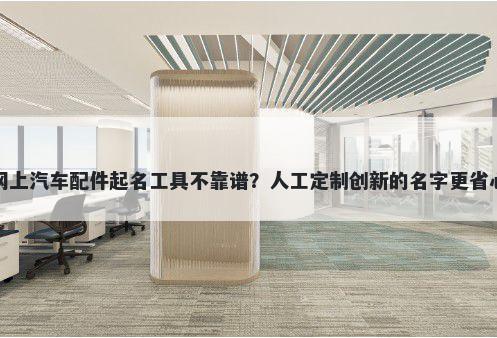 网上汽车配件起名工具不靠谱？人工定制创新的名字更省心