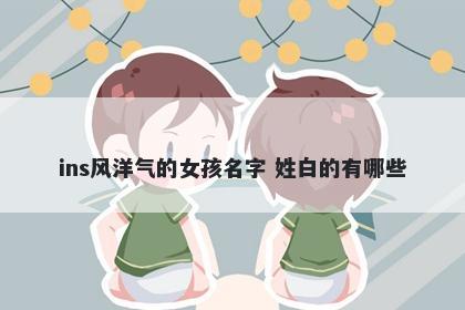 ins风洋气的女孩名字 姓白的有哪些