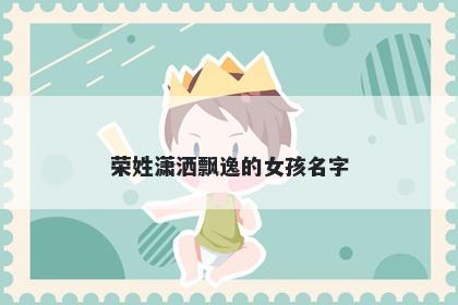 荣姓潇洒飘逸的女孩名字