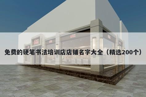 免费的硬笔书法培训店店铺名字大全（精选200个）