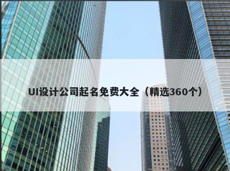 UI设计公司起名免费大全（精选360个）