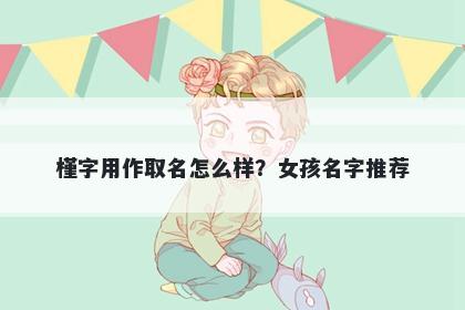 槿字用作取名怎么样？女孩名字推荐