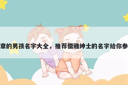 姓章的男孩名字大全，推荐儒雅绅士的名字给你参考