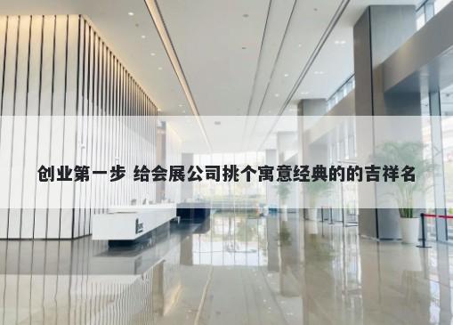 创业第一步 给会展公司挑个寓意经典的的吉祥名