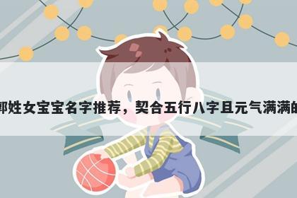 郭姓女宝宝名字推荐，契合五行八字且元气满满的