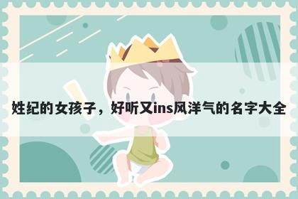 姓纪的女孩子，好听又ins风洋气的名字大全