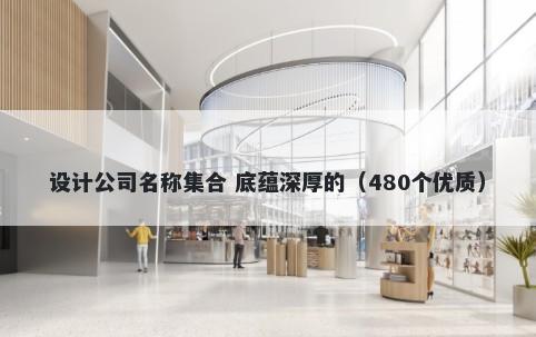 设计公司名称集合 底蕴深厚的（480个优质）