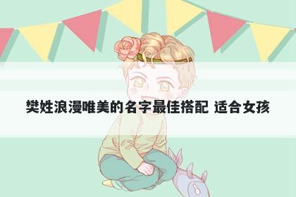 樊姓浪漫唯美的名字最佳搭配 适合女孩