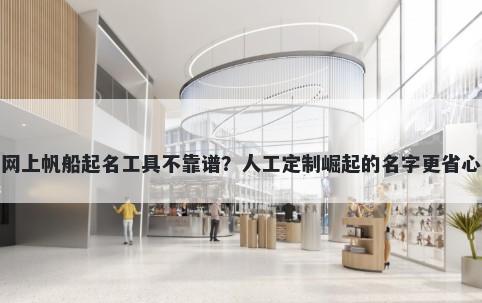 网上帆船起名工具不靠谱？人工定制崛起的名字更省心