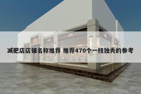 减肥店店铺名称推荐 推荐470个一枝独秀的参考