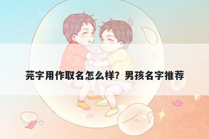 芫字用作取名怎么样？男孩名字推荐