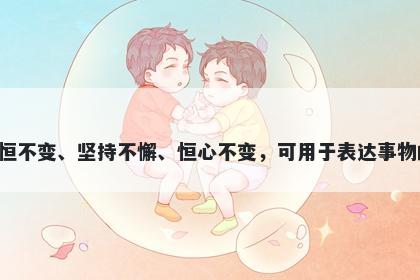 恒字五行属水，取名寓意恒字寓意永恒不变、坚持不懈、恒心不变，可用于表达事物的持久性、稳定性和坚定不移的信念。