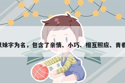 妹字五行属水，取名寓意以妹字为名，包含了亲情、小巧、相互照应、青春、纯真、珍贵等美好寓意。