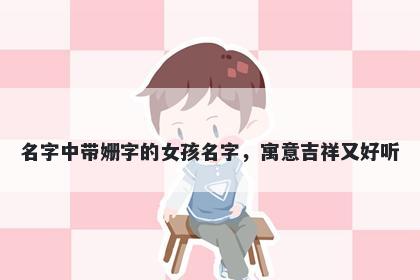 名字中带姗字的女孩名字，寓意吉祥又好听