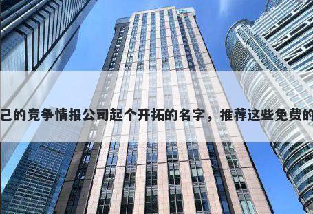 给自己的竞争情报公司起个开拓的名字，推荐这些免费的使用