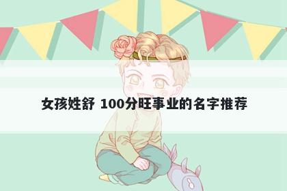 女孩姓舒 100分旺事业的名字推荐