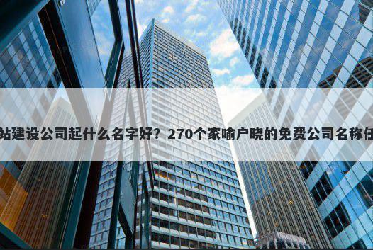 网站建设公司起什么名字好？270个家喻户晓的免费公司名称任选
