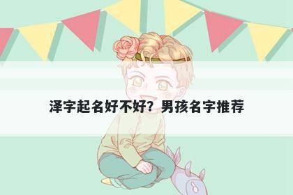 泽字起名好不好？男孩名字推荐