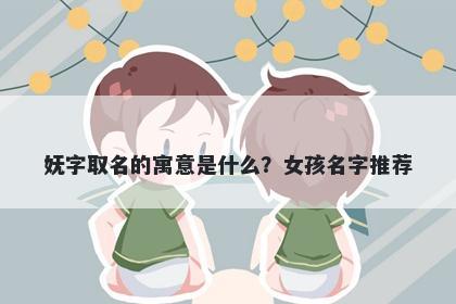 妩字取名的寓意是什么？女孩名字推荐