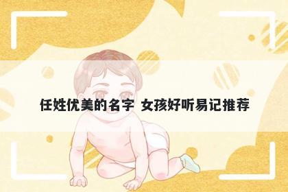 任姓优美的名字 女孩好听易记推荐