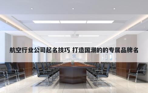 航空行业公司起名技巧 打造国潮的的专属品牌名
