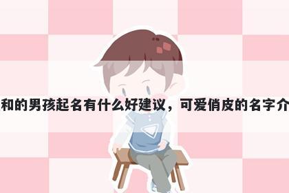 姓和的男孩起名有什么好建议，可爱俏皮的名字介绍