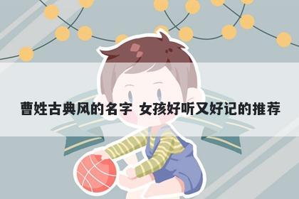 曹姓古典风的名字 女孩好听又好记的推荐