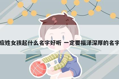 应姓女孩起什么名字好听 一定要福泽深厚的名字