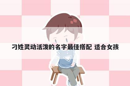 刁姓灵动活泼的名字最佳搭配 适合女孩