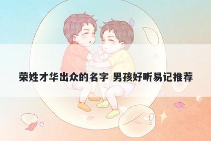 荣姓才华出众的名字 男孩好听易记推荐