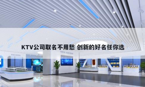 KTV公司取名不用愁 创新的好名任你选