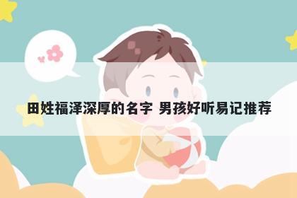 田姓福泽深厚的名字 男孩好听易记推荐