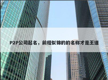 P2P公司起名，前程似锦的的名称才是王道