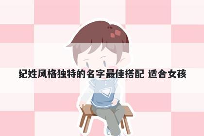 纪姓风格独特的名字最佳搭配 适合女孩