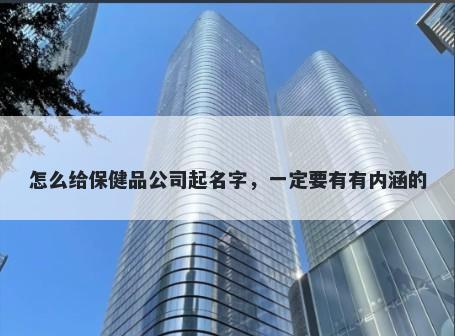 怎么给保健品公司起名字，一定要有有内涵的