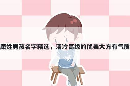 康姓男孩名字精选，清冷高级的优美大方有气质