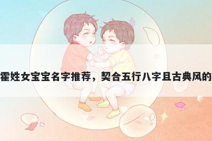 霍姓女宝宝名字推荐，契合五行八字且古典风的