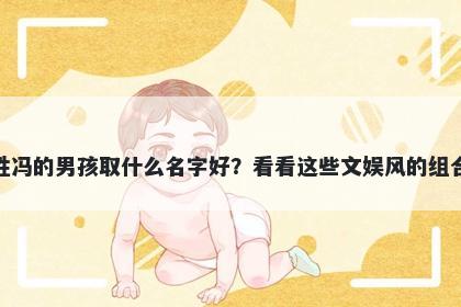 姓冯的男孩取什么名字好？看看这些文娱风的组合