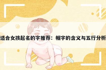 适合女孩起名的字推荐：帼字的含义与五行分析