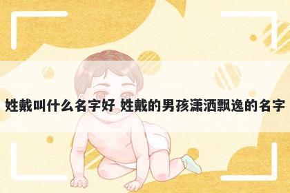 姓戴叫什么名字好 姓戴的男孩潇洒飘逸的名字