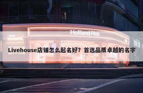Livehouse店铺怎么起名好？首选品质卓越的名字
