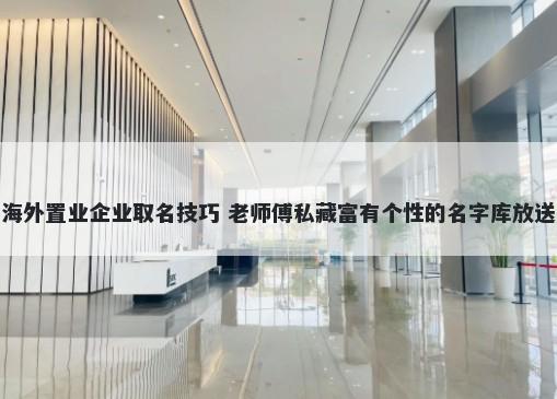 海外置业企业取名技巧 老师傅私藏富有个性的名字库放送