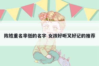 陈姓重名率低的名字 女孩好听又好记的推荐