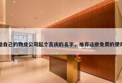 给自己的物业公司起个吉庆的名字，推荐这些免费的使用
