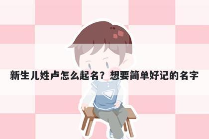 新生儿姓卢怎么起名？想要简单好记的名字