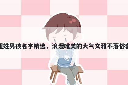 钮姓男孩名字精选，浪漫唯美的大气文雅不落俗套