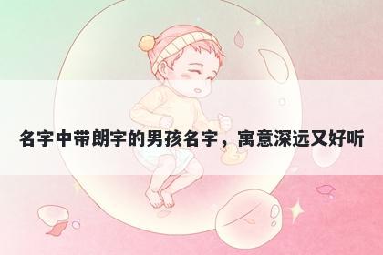 名字中带朗字的男孩名字，寓意深远又好听